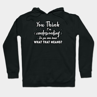 You Think I'm Condescending Do You Even Know What That Means Hoodie